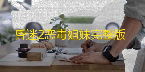 暗区突围辅助发卡网昏迷2恶毒姐妹完整版